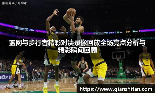 篮网与步行者精彩对决录像回放全场亮点分析与精彩瞬间回顾