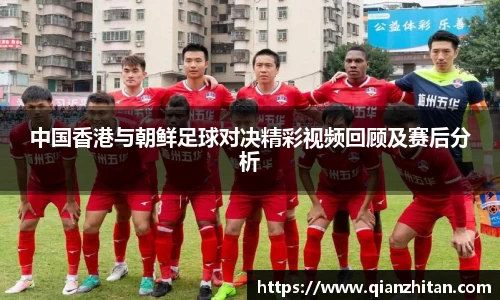 中国香港与朝鲜足球对决精彩视频回顾及赛后分析