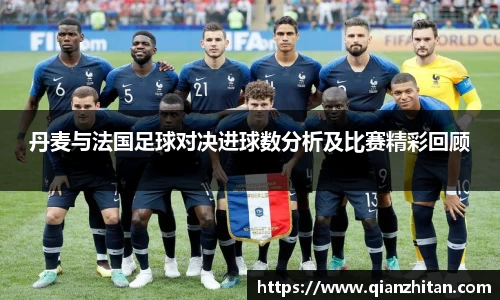 丹麦与法国足球对决进球数分析及比赛精彩回顾